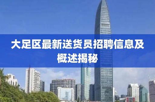 大足區(qū)最新送貨員招聘信息及概述揭秘