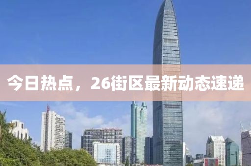 今日熱點(diǎn)，26街區(qū)最新動(dòng)態(tài)速遞