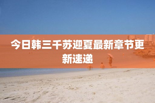 今日韓三千蘇迎夏最新章節(jié)更新速遞