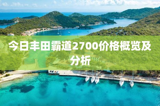 今日豐田霸道2700價格概覽及分析