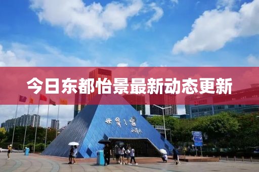 今日東都怡景最新動態(tài)更新