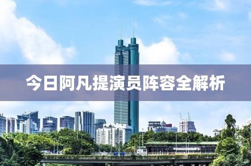 今日阿凡提演員陣容全解析