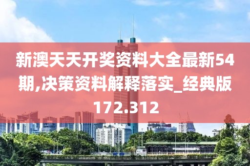新澳天天開獎資料大全最新54期,決策資料解釋落實_經(jīng)典版172.312