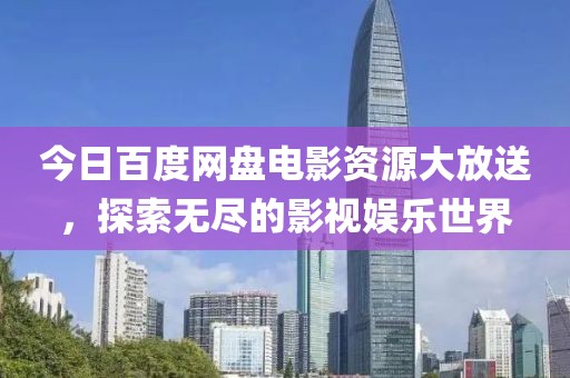 今日百度網盤電影資源大放送，探索無盡的影視娛樂世界