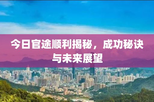 今日官途順利揭秘，成功秘訣與未來展望