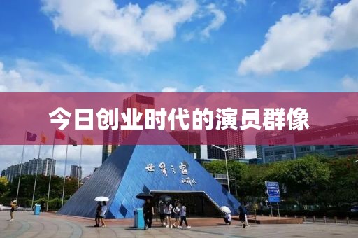 今日創(chuàng)業(yè)時代的演員群像