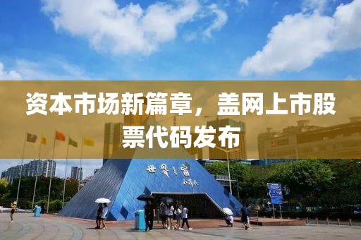 資本市場新篇章，蓋網上市股票代碼發(fā)布
