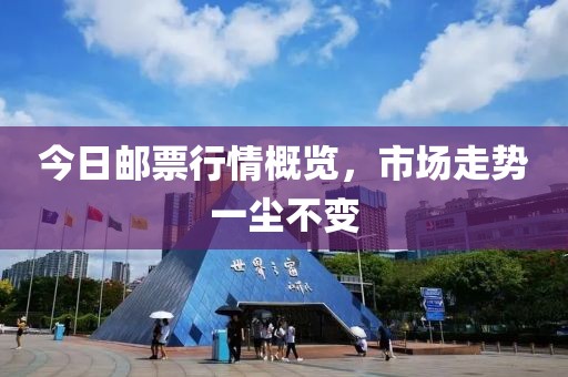 今日郵票行情概覽，市場走勢一塵不變
