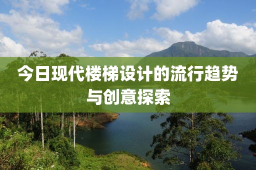 今日現(xiàn)代樓梯設(shè)計(jì)的流行趨勢(shì)與創(chuàng)意探索