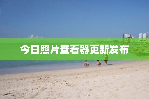 今日照片查看器更新發(fā)布