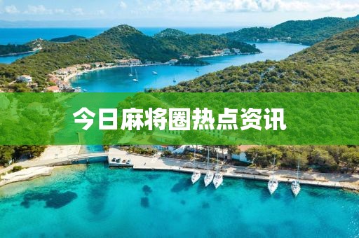 今日麻將圈熱點(diǎn)資訊
