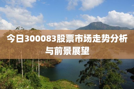 今日300083股票市場走勢分析與前景展望