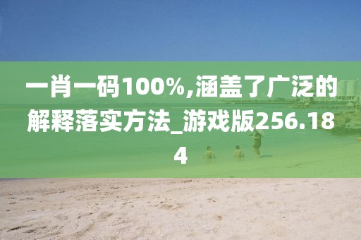 一肖一碼100%,涵蓋了廣泛的解釋落實(shí)方法_游戲版256.184