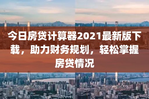 今日房貸計(jì)算器2021最新版下載，助力財(cái)務(wù)規(guī)劃，輕松掌握房貸情況