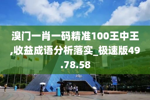 溴門一肖一碼精準(zhǔn)100王中王,收益成語分析落實(shí)_極速版49.78.58