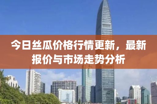 今日絲瓜價格行情更新，最新報價與市場走勢分析