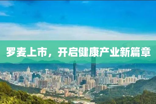 羅麥上市，開啟健康產(chǎn)業(yè)新篇章