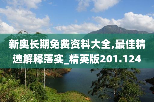 新奧長期免費(fèi)資料大全,最佳精選解釋落實(shí)_精英版201.124