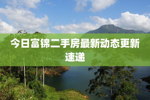今日富錦二手房最新動態(tài)更新速遞