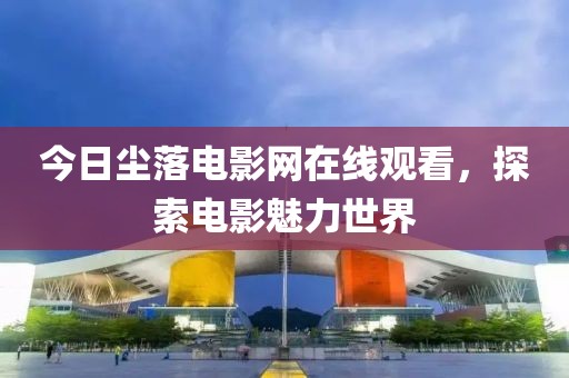 今日塵落電影網(wǎng)在線觀看，探索電影魅力世界