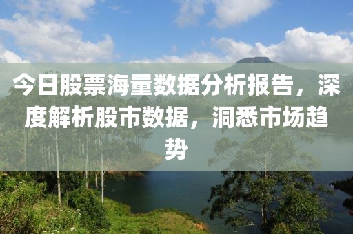 今日股票海量數(shù)據(jù)分析報(bào)告，深度解析股市數(shù)據(jù)，洞悉市場(chǎng)趨勢(shì)