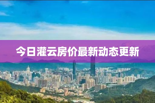 今日灌云房?jī)r(jià)最新動(dòng)態(tài)更新