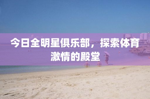 今日全明星俱樂部，探索體育激情的殿堂