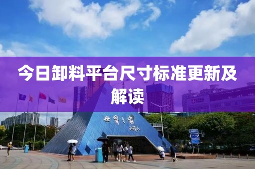 今日卸料平臺(tái)尺寸標(biāo)準(zhǔn)更新及解讀