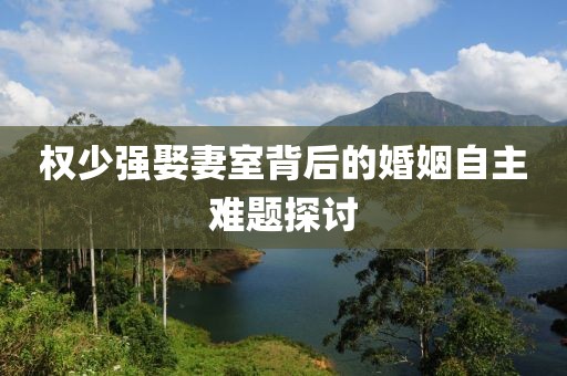 權(quán)少強(qiáng)娶妻室背后的婚姻自主難題探討
