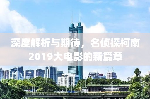 深度解析與期待，名偵探柯南2019大電影的新篇章