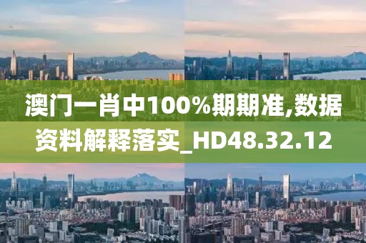 澳門(mén)一肖中100%期期準(zhǔn),數(shù)據(jù)資料解釋落實(shí)_HD48.32.12