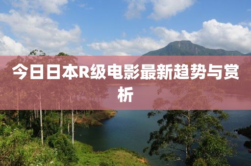 今日日本R級(jí)電影最新趨勢與賞析
