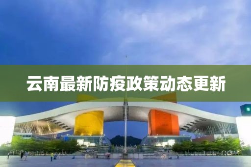 云南最新防疫政策動(dòng)態(tài)更新