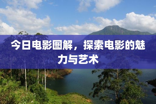 今日電影圖解，探索電影的魅力與藝術(shù)