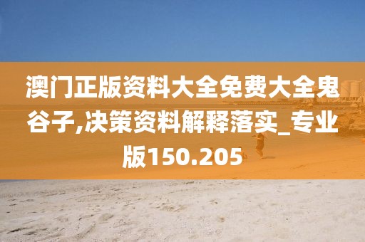 澳門正版資料大全免費大全鬼谷子,決策資料解釋落實_專業(yè)版150.205