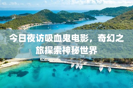 今日夜訪吸血鬼電影，奇幻之旅探索神秘世界