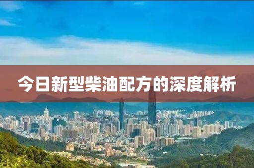 今日新型柴油配方的深度解析