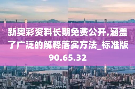 新奧彩資料長(zhǎng)期免費(fèi)公開,涵蓋了廣泛的解釋落實(shí)方法_標(biāo)準(zhǔn)版90.65.32