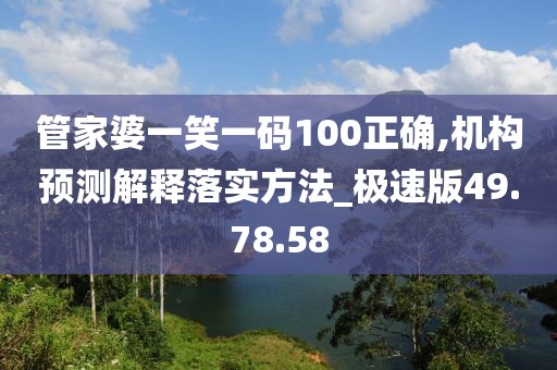 管家婆一笑一碼100正確,機(jī)構(gòu)預(yù)測(cè)解釋落實(shí)方法_極速版49.78.58