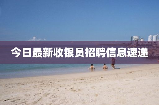 今日最新收銀員招聘信息速遞