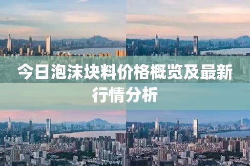 今日泡沫塊料價(jià)格概覽及最新行情分析