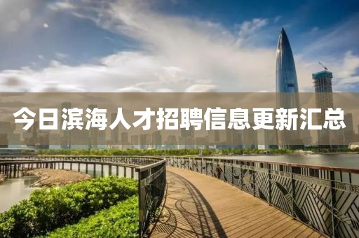 今日濱海人才招聘信息更新匯總