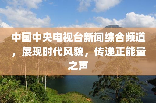 中國(guó)中央電視臺(tái)新聞綜合頻道，展現(xiàn)時(shí)代風(fēng)貌，傳遞正能量之聲
