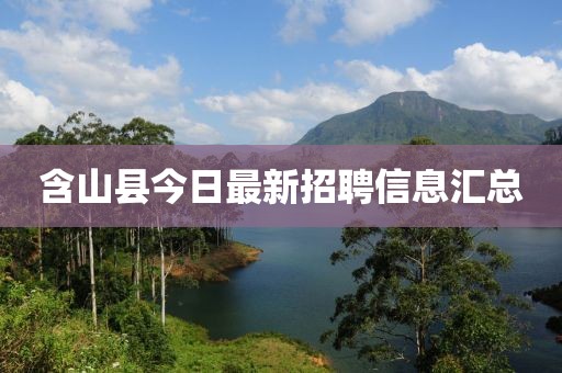 含山縣今日最新招聘信息匯總