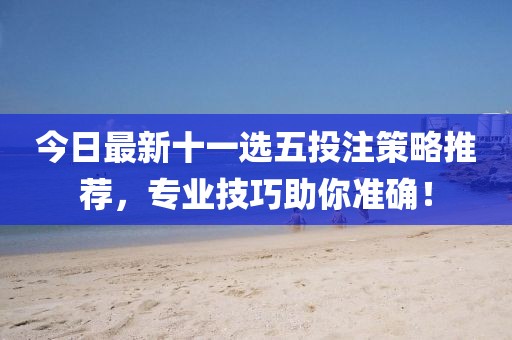 今日最新十一選五投注策略推薦，專業(yè)技巧助你準(zhǔn)確！