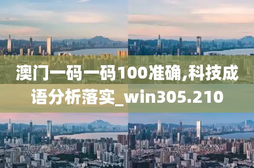 澳門一碼一碼100準(zhǔn)確,科技成語(yǔ)分析落實(shí)_win305.210