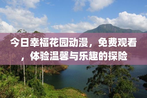 今日幸?；▓@動漫，免費(fèi)觀看，體驗溫馨與樂趣的探險