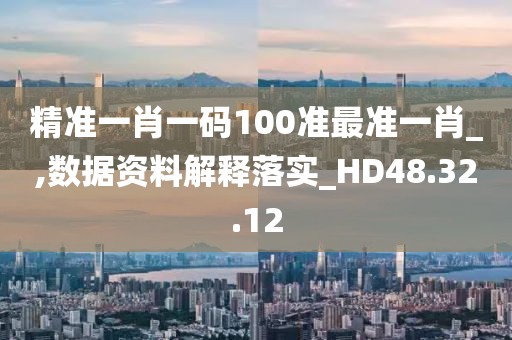 精準(zhǔn)一肖一碼100準(zhǔn)最準(zhǔn)一肖_,數(shù)據(jù)資料解釋落實(shí)_HD48.32.12