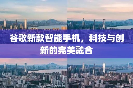 谷歌新款智能手機，科技與創(chuàng)新的完美融合