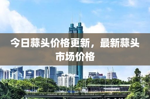 今日蒜頭價格更新，最新蒜頭市場價格